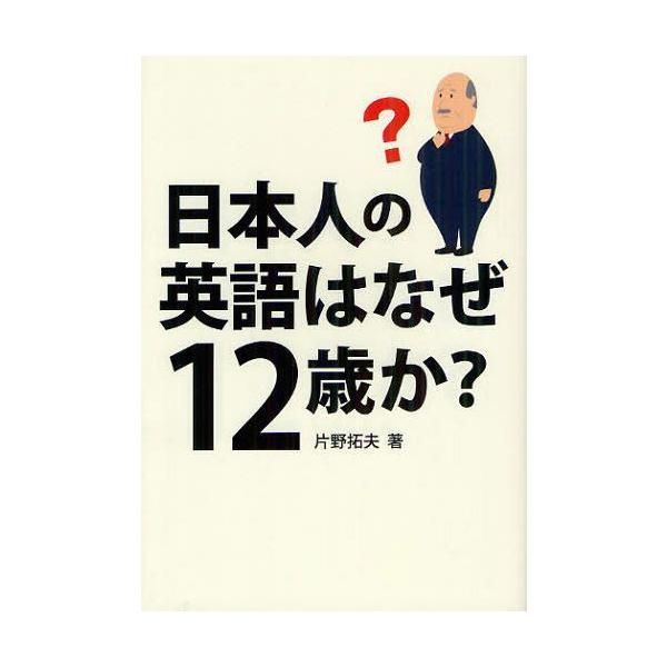 [本/雑誌]/日本人の英語はなぜ12歳か?/片野拓夫/著(単行本・ムック)