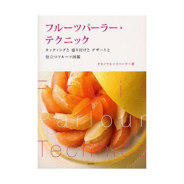 フルーツパーラー・テクニック カッティングと盛り付けとデザートと役立つフルーツ図鑑/タカノフルーツパーラー/レシピ