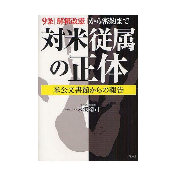【送料無料】[本/雑誌]/対米従属の正体 9条「解釈改憲」から密約まで 米公文書館からの報告/末浪靖司/著(単行本・ムック)