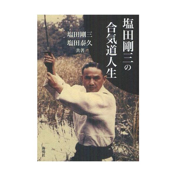 本/雑誌]/塩田剛三の合気道人生/塩田剛三/共著 塩田泰久/共著(単行本