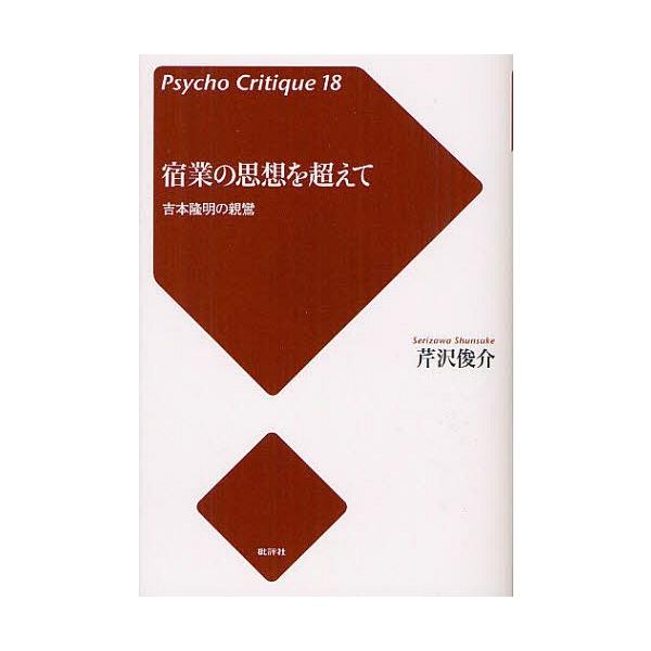 [本/雑誌]/宿業の思想を超えて 吉本隆明の親鸞 (サイコ・クリティーク 18)/芹沢俊介/著(単行本・ムック)