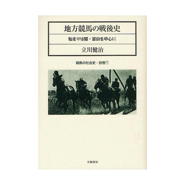 【送料無料】[本/雑誌]/地方競馬の戦後史 始まりは闇・富山を中心に (競馬の社会史)/立川健治/著(単行本・ムック)