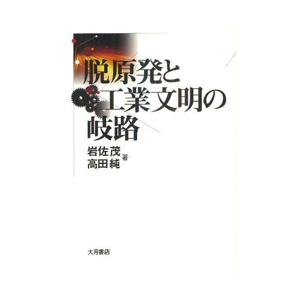 【送料無料】[本/雑誌]/脱原発と工業文明の岐路/岩佐茂/著 高田純/著(単行本・ムック)