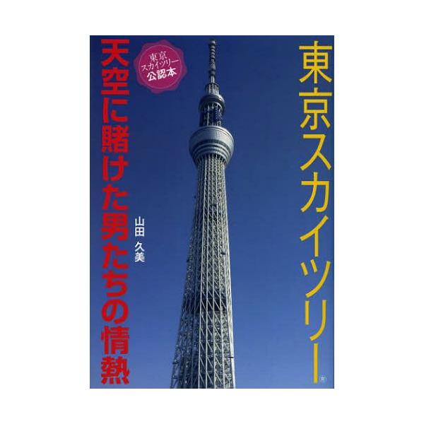 [本/雑誌]/東京スカイツリー 天空に賭けた男たちの情熱/山田久美/著(単行本・ムック)