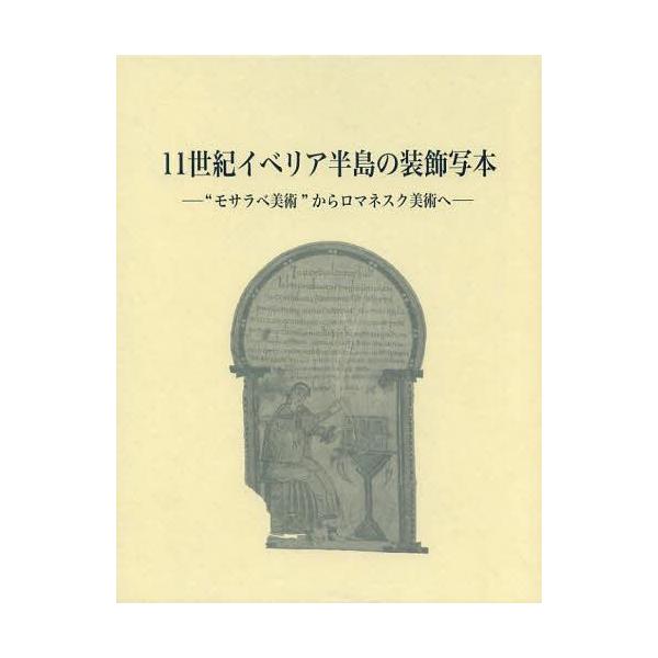 【送料無料】[本/雑誌]/11世紀イベリア半島の装飾写本 “モサラベ美術”からロマネスク美術へ/久米順子/著(単行本・ムック)