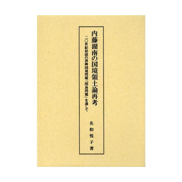 【送料無料】[本/雑誌]/内藤湖南の国境領土論再考 二〇世紀初頭の清韓国境問題「間島問題」を通して/名和悦子/著(単行本・ムック)