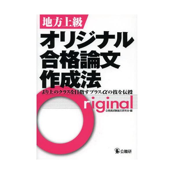 [本/雑誌]/地方上級オリジナル合格論文作成法 より上のクラスを目指すプラスαの技を伝授/公務員試験論文研究会/編(単