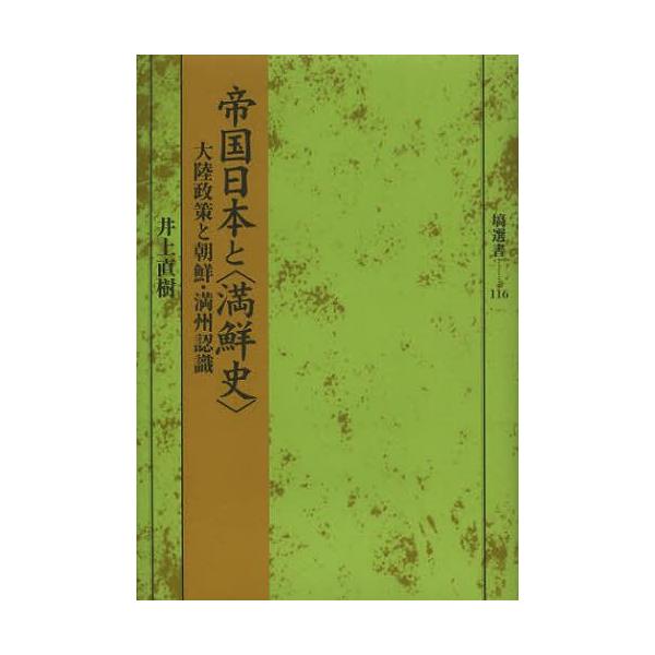 【送料無料】[本/雑誌]/帝国日本と〈満鮮史〉 大陸政策と朝鮮・満州認識 (塙選書)/井上直樹/著(単行本・ム