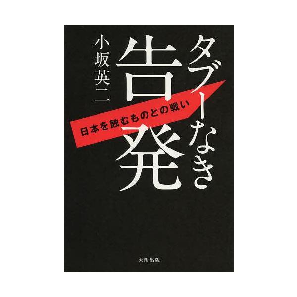 [本/雑誌]/タブーなき告発 日本を蝕むものとの戦い/小坂英二/著(単行本・ムック)
