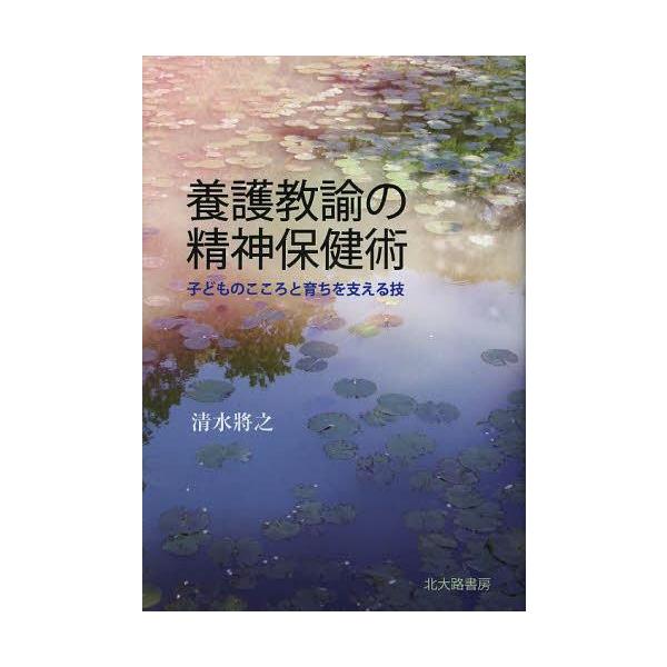 【送料無料】[本/雑誌]/養護教諭の精神保健術 子どものこころと育ちを支える技/清水將之/著(単行本・ムック)