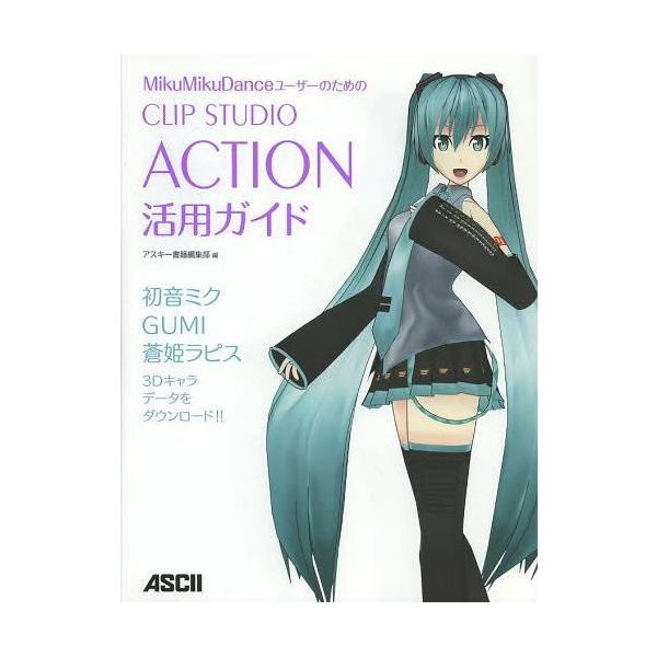 [本/雑誌]/MikuMikuDanceユーザーのためのCLIP STUDIO ACTION活用ガイド/アスキー書籍編集部/編(単行本・ムック)