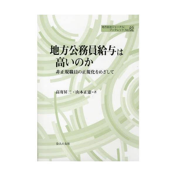 [本/雑誌]/地方公務員給与は高いのか 非正規職員の正規化をめざして (地方自治ジャーナルブックレット)/高寄昇三/著 山本正憲/著(単行本・ムック)