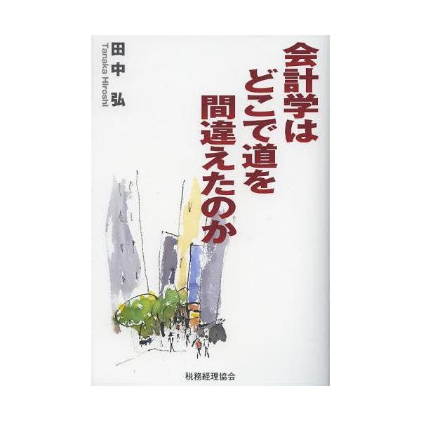 [本/雑誌]/会計学はどこで道を間違えたのか/田中弘/著(単行本・ムック)