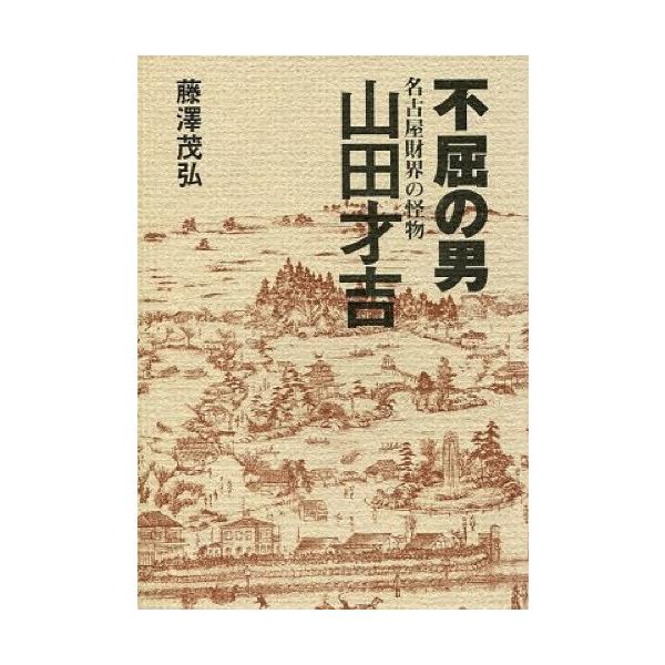 【送料無料】[本/雑誌]/不屈の男 名古屋財界の怪物 山田才吉/藤澤茂弘/著(単行本・ムック)