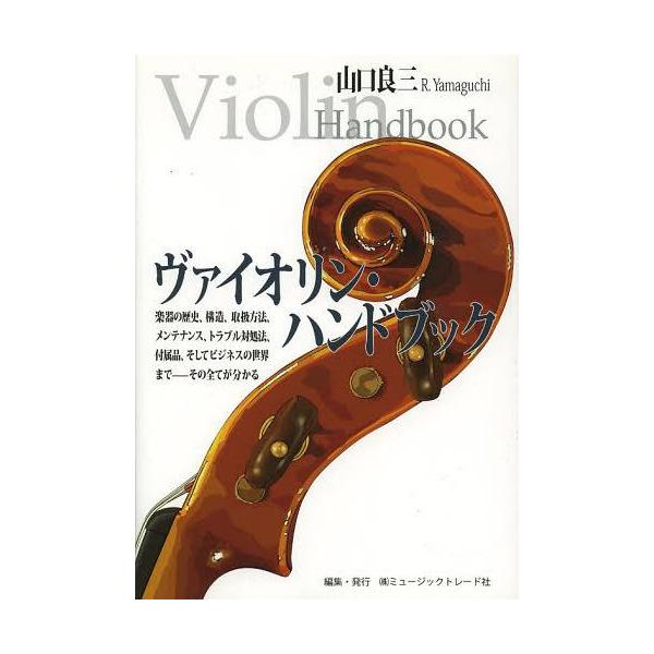 [Release date: January 28, 2013]山口良三/〔著〕/ヴァイオリン・ハンドブック 楽器の歴史、構造、取扱方法、メンテナンス、トラブル対処法、付属品、そしてビジネスの世界までーその全てが分かる、メディア：BOOK、...