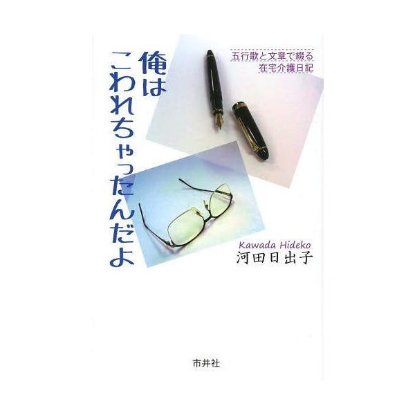 [本/雑誌]/俺はこわれちゃったんだよ 五行歌と文章で綴る在宅介護日記/河田日出子/著(単行本・ムック)