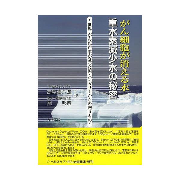 [本/雑誌]/がん細胞が消える水 重水素減少水の秘密 世界一がん死亡率が減った国・ハンガリーからの贈りも高原喜八郎/共著 関邦博/共著(単行本・ム