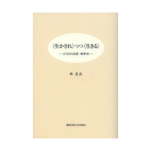 【送料無料】[本/雑誌]/〈生かされ〉つつ〈生きる〉 よく生きる知恵:断章98/林忠良/著(単行本・ムック)
