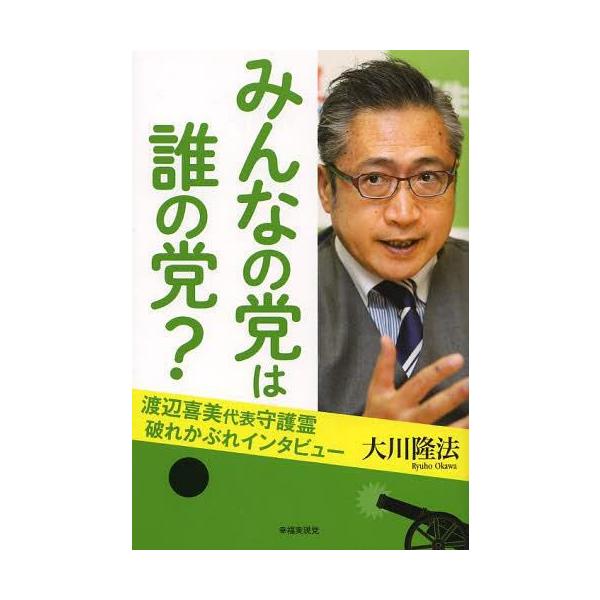 [本/雑誌]/みんなの党は誰の党? 渡辺喜美代表守護霊破れかぶれインタビュ大川隆法/著(単行本・ムック)