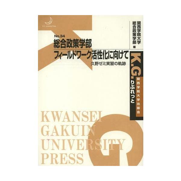 [本/雑誌]/総合政策学部フィールドワーク活性化に向けて 久野ゼミ実習の軌跡 (K.G.りぶれっと)/関西学院大学総合政策学部/編(単行本・ムック)