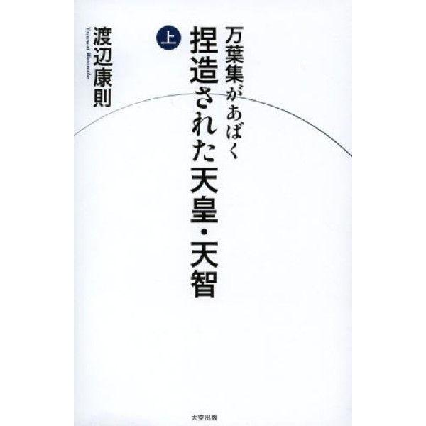 [本/雑誌]/万葉集があばく捏造された天皇・天智 上/渡辺康則/著(単行本・ムック)