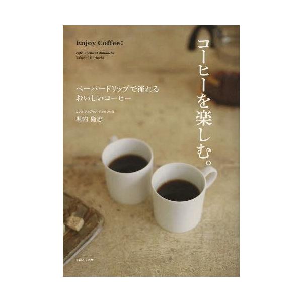 [本/雑誌]/コーヒーを楽しむ。 ペーパードリップで淹れるおいしいコーヒ堀内隆志/著(単行本・ムック)