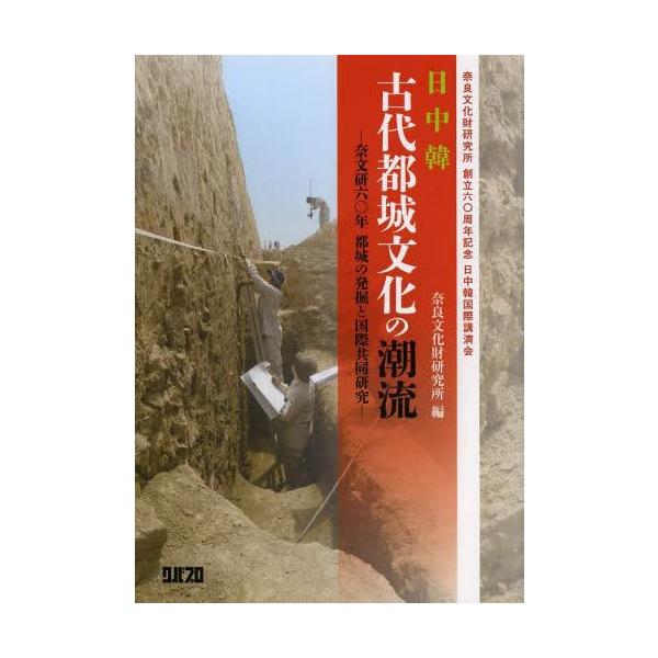 【送料無料】[本/雑誌]/日中韓古代都城文化の潮流 奈文研60年都城の発掘と国際共同研究 奈良文化財研究所創立60周年記念日中韓国際講演会/国立