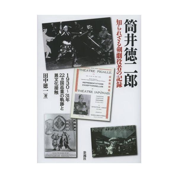 【送料無料】[本/雑誌]/筒井徳二郎知られざる剣劇役者の記録 1930〜31年22カ国巡業の軌跡と異文化接触/田中徳一/著(単行本・ムック)