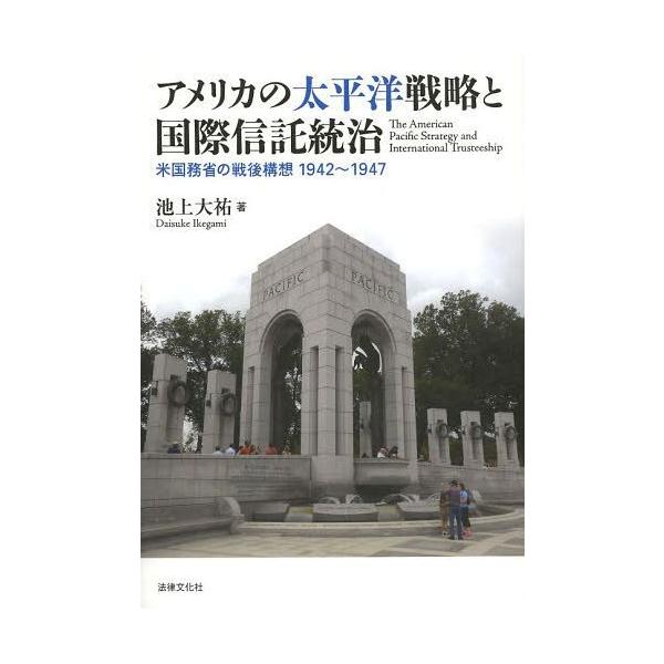 【送料無料】[本/雑誌]/アメリカの太平洋戦略と国際信託統治 米国務省の戦後構想1942〜1947/池上大祐/
