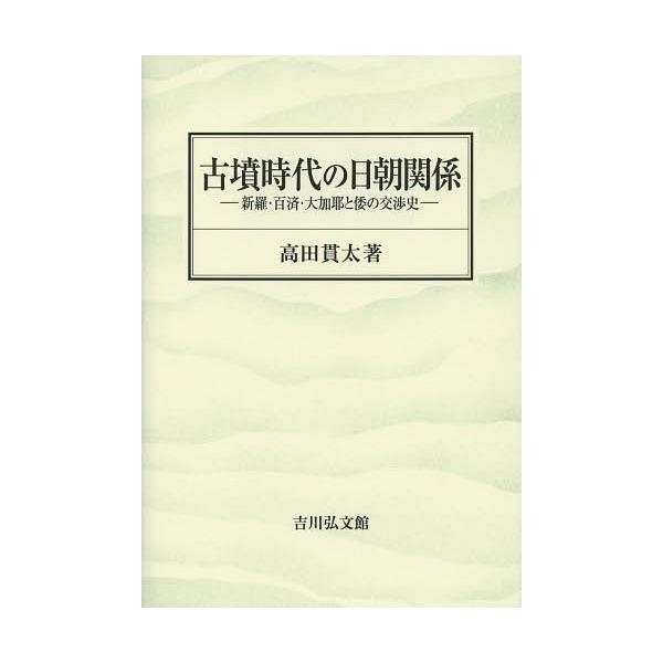 [本/雑誌]/古墳時代の日朝関係 新羅・百済・大加耶と倭の交渉史/高田貫太/著(単行本・ムック)