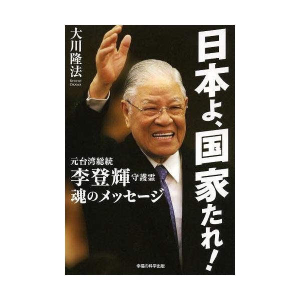 [本/雑誌]/日本よ、国家たれ! 元台湾総統李登輝守護霊 魂のメッセージ (OR)/大川隆法/著