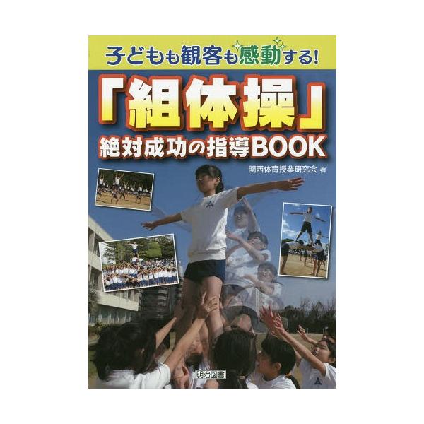 子どもも観客も感動する!「組体操」絶対成功の指導BOOK / 関西体育授業研究会  〔本〕