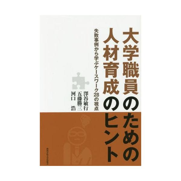 [本/雑誌]/大学職員のための人材育成のヒント 失敗事例から学ぶケースワーク28の視点/澤谷敏行/著 五藤勝三/著 河口浩/著