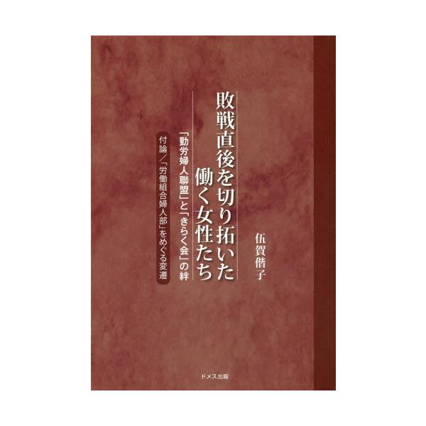 [本/雑誌]/敗戦直後を切り拓いた働く女性たち 「勤労婦人聯盟」と「きらく会」の絆/伍賀偕子/著