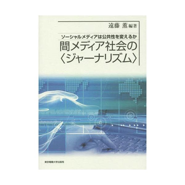 【送料無料】[本/雑誌]/間メディア社会の〈ジャーナリズム〉 ソーシャルメディアは公共性を変えるか/遠藤薫/編著 田中幹人/著 藤代裕之/著 西田亮介/著