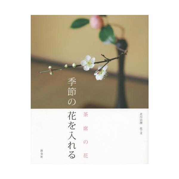 [本/雑誌]/季節の花を入れる 茶席の花/北川宗澄/花・文