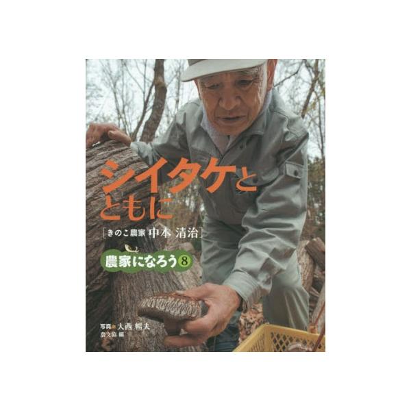 【送料無料】[本/雑誌]/シイタケとともに きのこ農家中本清治 (農家になろう)/大西暢夫/写真