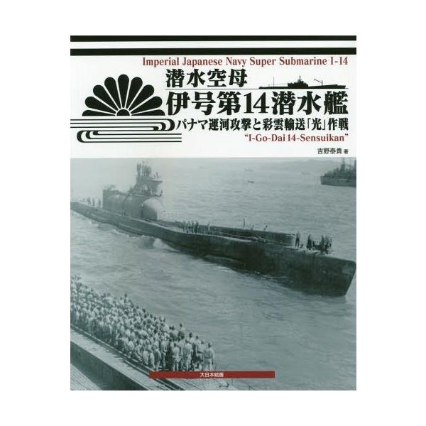 [本/雑誌]/潜水空母伊号第14潜水艦 パナマ運河攻撃と彩雲輸送「光」作戦/吉野泰貴/著