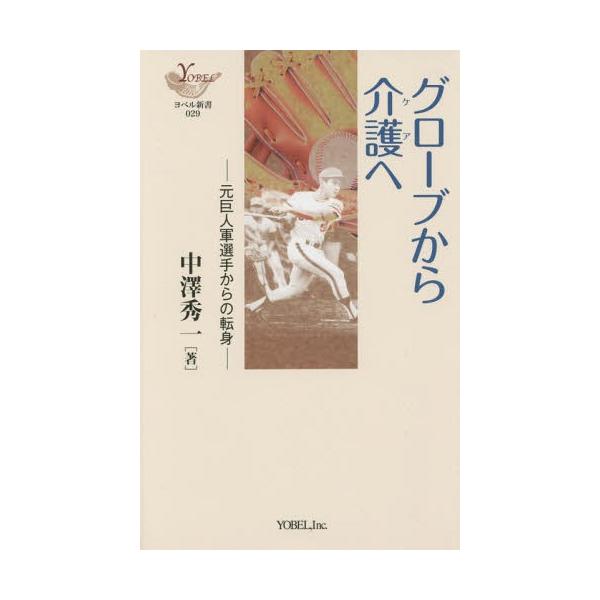 [本/雑誌]/グローブから介護(ケア)へ 元巨人軍選手からの転身 (YOBEL新書)/中澤秀一/著