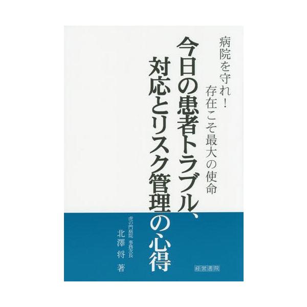 [本/雑誌]/今日の患者トラブル、対応とリスク管理の心得 病院を守れ!存在こそ最大の使命/北澤将/著