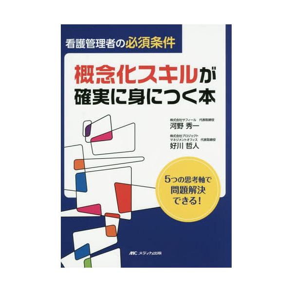 [Release date: September 5, 2015]河野秀一/著 好川哲人/著/看護管理者の必須条件概念化スキルが確実に身につく本 5つの思考軸で問題解決できる!、メディア：BOOK、発売日：2015/09、重量：340g、商...
