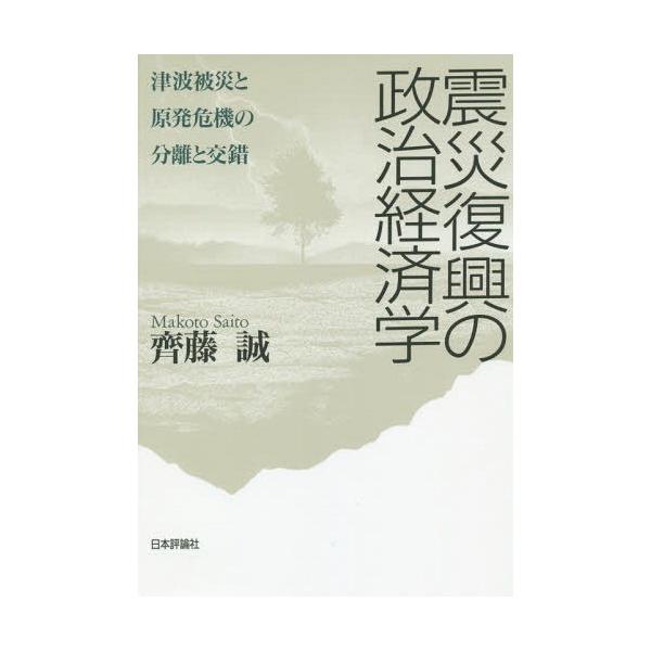 【送料無料】[本/雑誌]/震災復興の政治経済学 津波被災と原発危機の分離と交錯/齊藤誠/著