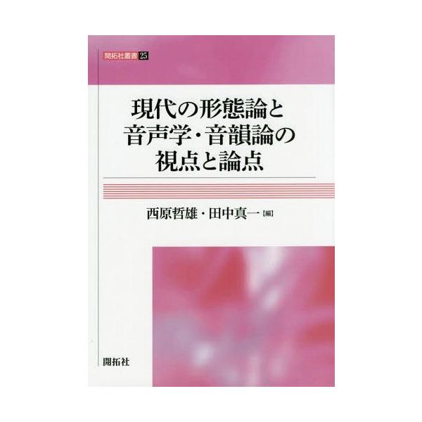 【送料無料】[本/雑誌]/現代の形態論と音声学・音韻論の視点と論点 (開拓社叢書)/西原哲雄/編 田中真一/編