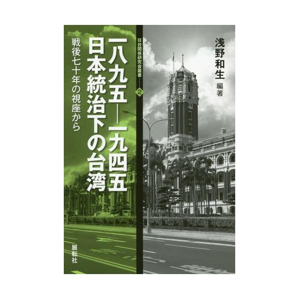 [本/雑誌]/一八九五-一九四五日本統治下の台湾 戦後七十年の視座から (日台関係研究会叢書)/浅野和生/編著