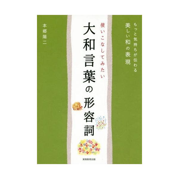 使いこなしてみたい大和言葉の形容詞 もっと気持ちが伝わる美しい和の表現/本郷陽二