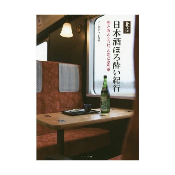 [本/雑誌]/北陸日本酒ほろ酔い紀行 酒と肴とうつわ、ときどき列車/イースト・プレス/編