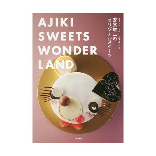 安食雄二のオリジナルスイーツ AJIKI SWEETS WONDERLAND スイーツガーデンユウジアジキ/安食雄二/レシピ