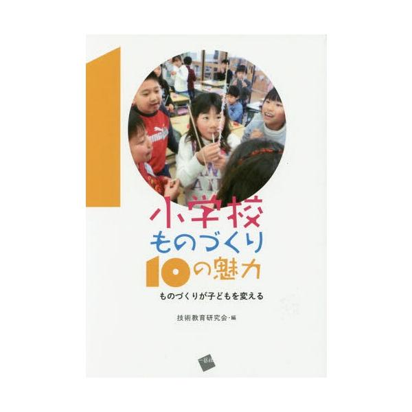 [本/雑誌]/小学校ものづくり10の魅力 ものづくりが子どもを変える/技術教育研究会/編