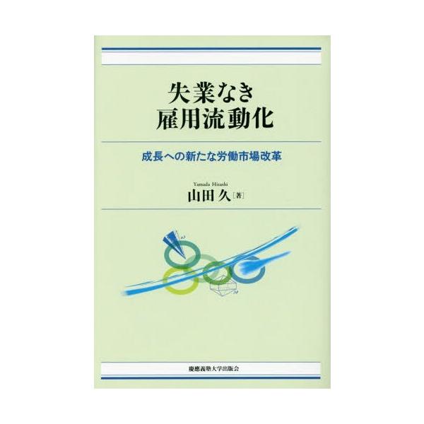 【送料無料】[本/雑誌]/失業なき雇用流動化 成長への新たな労働市場改革/山田久/著