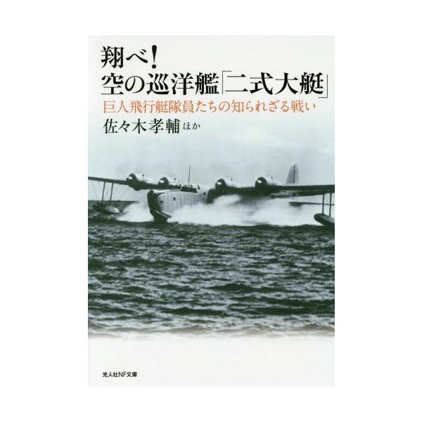 [本/雑誌]/翔べ!空の巡洋艦「二式大艇」 巨人飛行艇隊員たちの知られざる戦い (光人社NF文庫)/佐々木孝輔/ほか